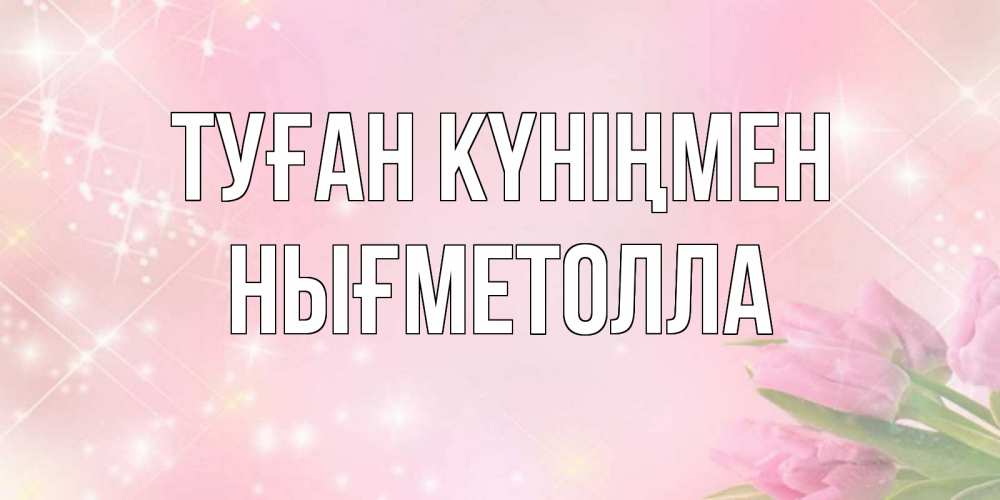 Күн сайын ашық хат с именем, НЫҒМЕТОЛЛА Туған күніңмен открытки в нежных цветах Онлайн тегін жүктеп алу тілектері бар керемет карта 