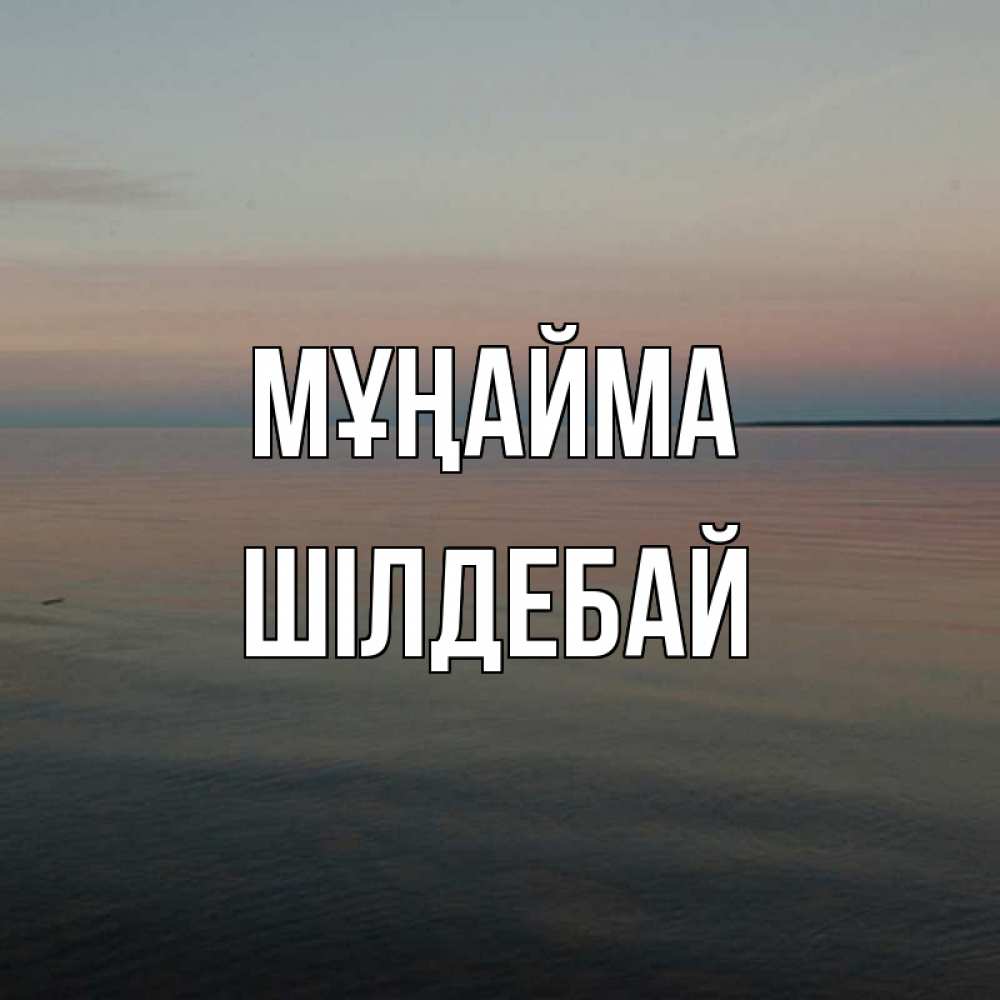 Күн сайын ашық хат с именем, ШІЛДЕБАЙ Мұңайма водная гладь Онлайн тегін жүктеп алу тілектері бар керемет карта 