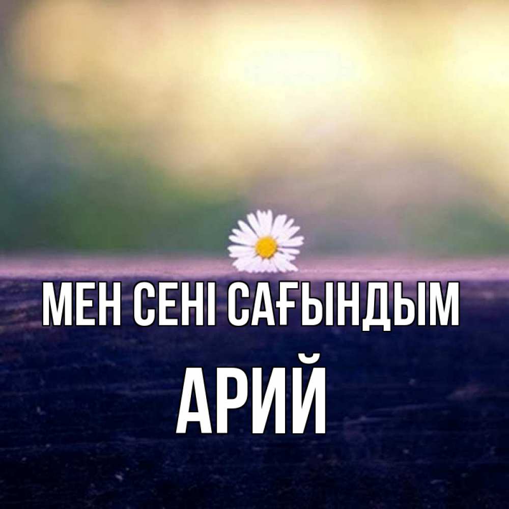 Күн сайын ашық хат с именем, Арий Мен сені сағындым приходи в гости Онлайн тегін жүктеп алу тілектері бар керемет карта 