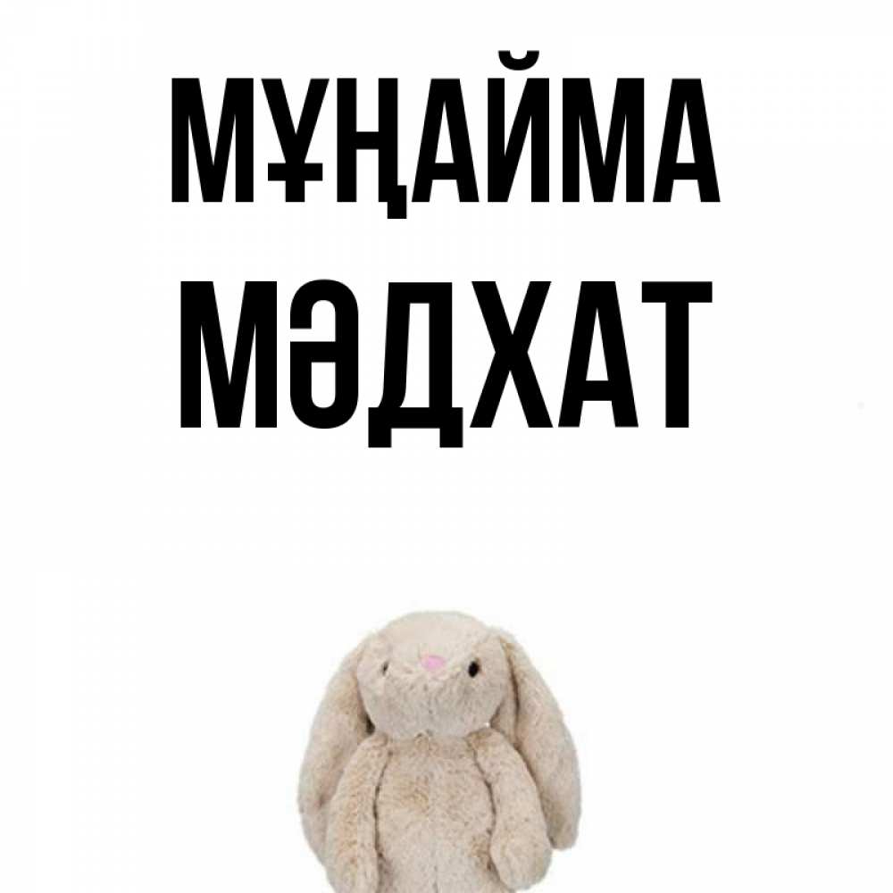 Күн сайын ашық хат с именем, МӘДХАТ Мұңайма детская игрушка зайчика Онлайн тегін жүктеп алу тілектері бар керемет карта 