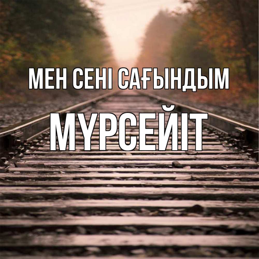 Күн сайын ашық хат с именем, МҮРСЕЙІТ Мен сені сағындым приезжай Онлайн тегін жүктеп алу тілектері бар керемет карта 