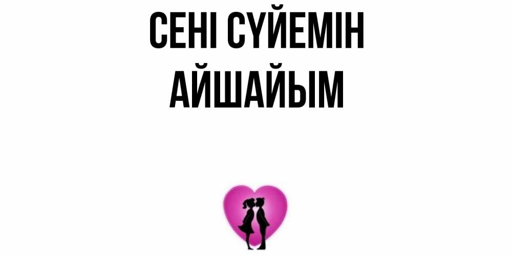 Күн сайын ашық хат с именем, АЙШАЙЫМ Сені сүйемін поцелуй Онлайн тегін жүктеп алу тілектері бар керемет карта 
