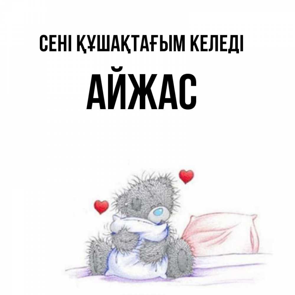 Күн сайын ашық хат с именем, Айжас сені құшақтағым келеді сердечки мишка Тедди и кроватка Онлайн тегін жүктеп алу тілектері бар керемет карта 