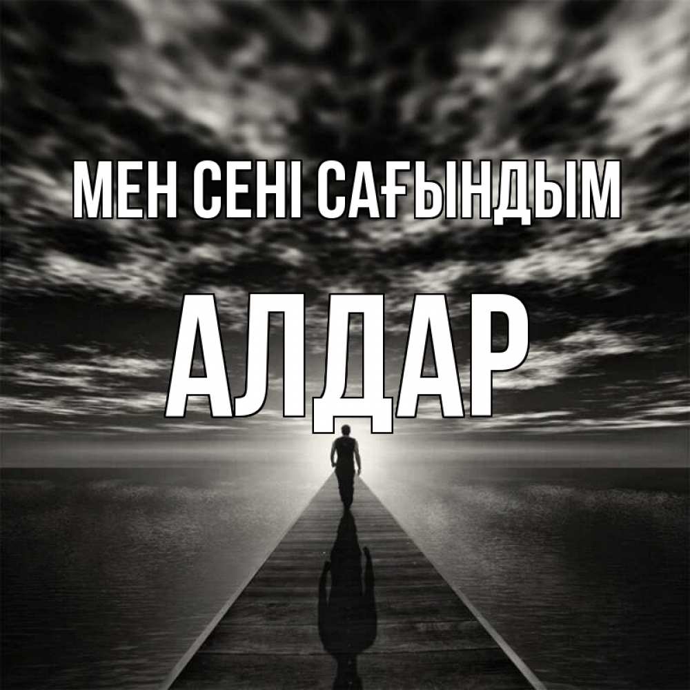 Күн сайын ашық хат с именем, Алдар Мен сені сағындым к тебе Онлайн тегін жүктеп алу тілектері бар керемет карта 