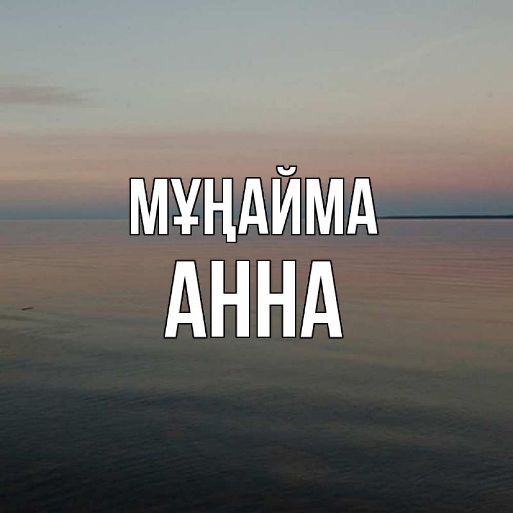 Күн сайын ашық хат с именем, Анна Мұңайма водная гладь Онлайн тегін жүктеп алу тілектері бар керемет карта 