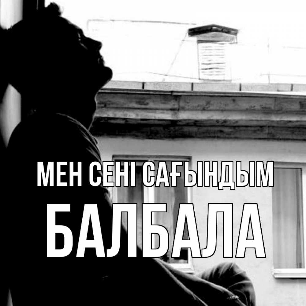 Күн сайын ашық хат с именем, БАЛБАЛА Мен сені сағындым скучно ему Онлайн тегін жүктеп алу тілектері бар керемет карта 