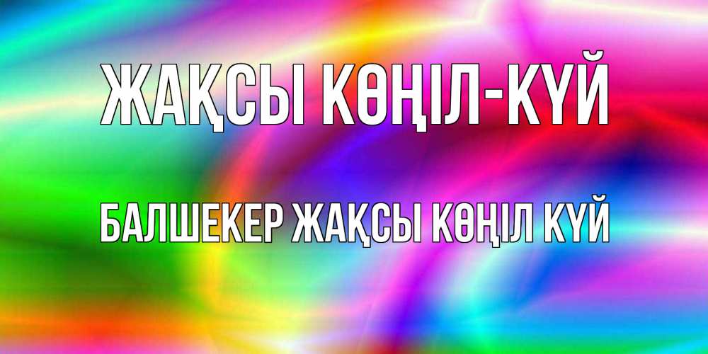 Күн сайын ашық хат с именем, БАЛШЕКЕР Жақсы көңіл күй радуга Онлайн тегін жүктеп алу тілектері бар керемет карта 