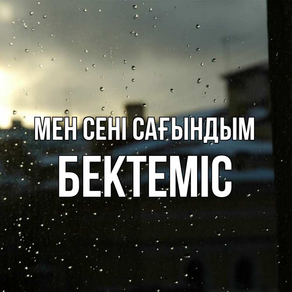 Күн сайын ашық хат с именем, Бектеміс Мен сені сағындым капли на стекле Онлайн тегін жүктеп алу тілектері бар керемет карта 