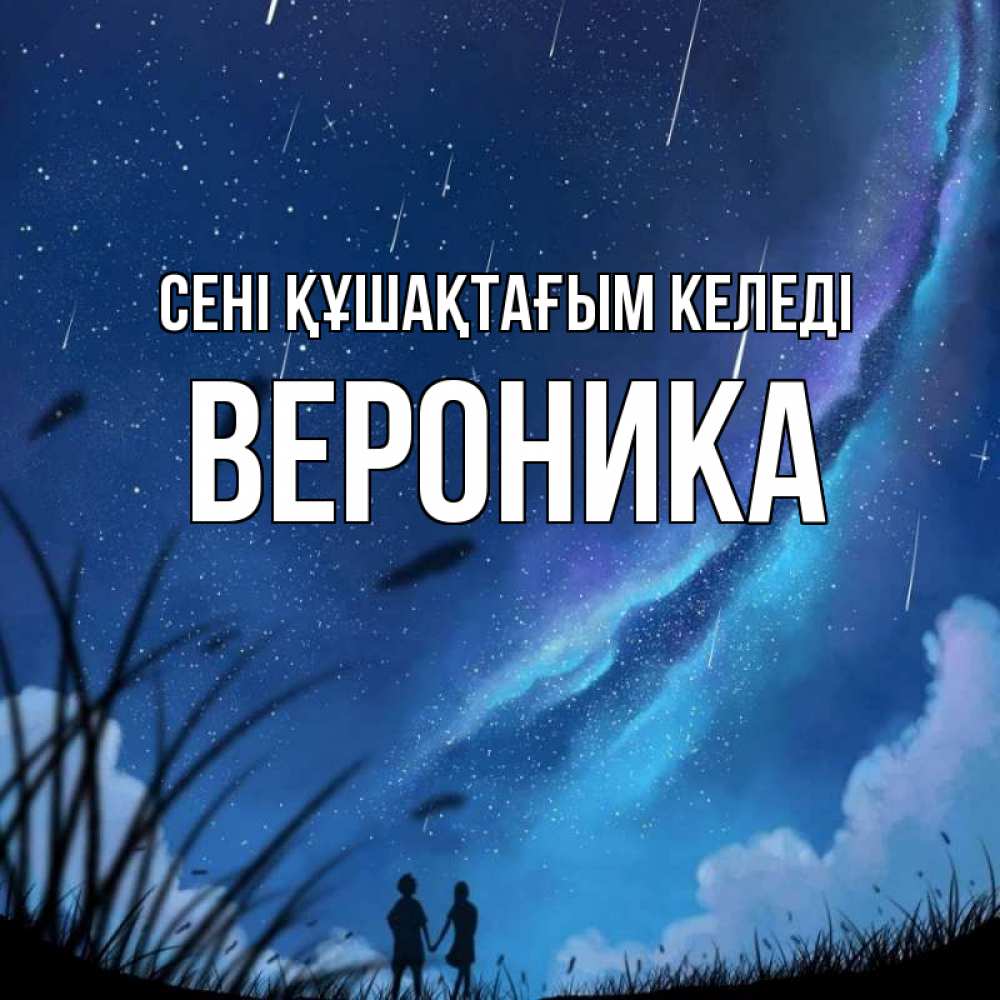 Күн сайын ашық хат с именем, Вероника сені құшақтағым келеді камыши Онлайн тегін жүктеп алу тілектері бар керемет карта 