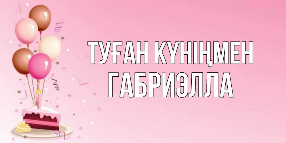 Күн сайын ашық хат с именем, Габриэлла Туған күніңмен розовая открытка с шарами и тортинкой на день рождения Онлайн тегін жүктеп алу тілектері бар керемет карта 