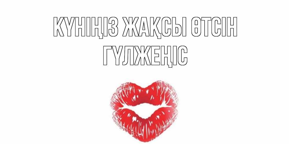 Күн сайын ашық хат с именем, ГҮЛЖЕҢІС Күніңіз жақсы өтсін Поцелуй Онлайн тегін жүктеп алу тілектері бар керемет карта 