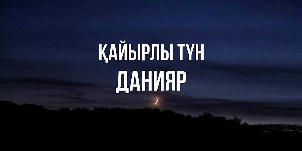 Күн сайын ашық хат с именем, Данияр Қайырлы түн месяц Онлайн тегін жүктеп алу тілектері бар керемет карта 