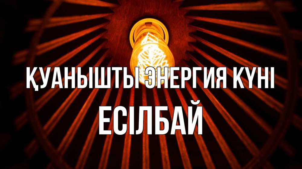 Күн сайын ашық хат с именем, Есілбай Қуанышты энергия күні лампа Онлайн тегін жүктеп алу тілектері бар керемет карта 