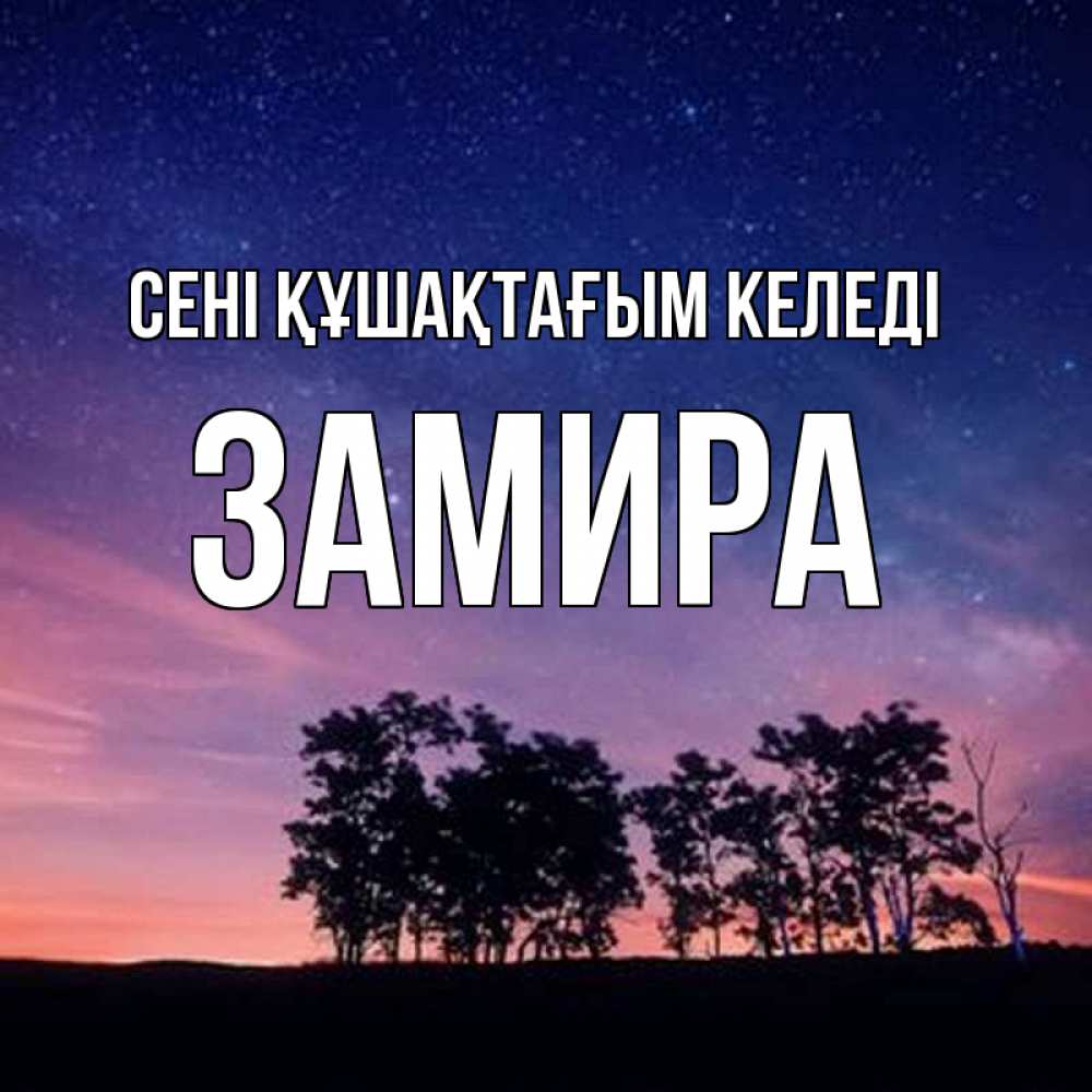 Күн сайын ашық хат с именем, ЗАМИРА сені құшақтағым келеді силуэты деревьев Онлайн тегін жүктеп алу тілектері бар керемет карта 