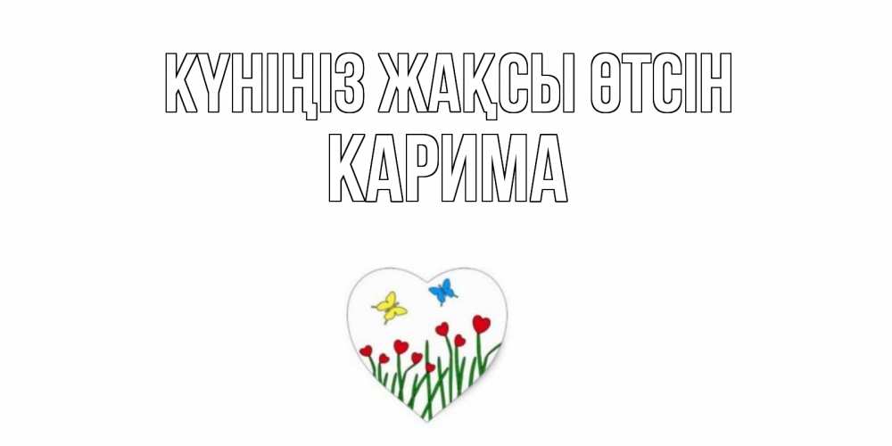 Күн сайын ашық хат с именем, Карима Күніңіз жақсы өтсін позитив Онлайн тегін жүктеп алу тілектері бар керемет карта 