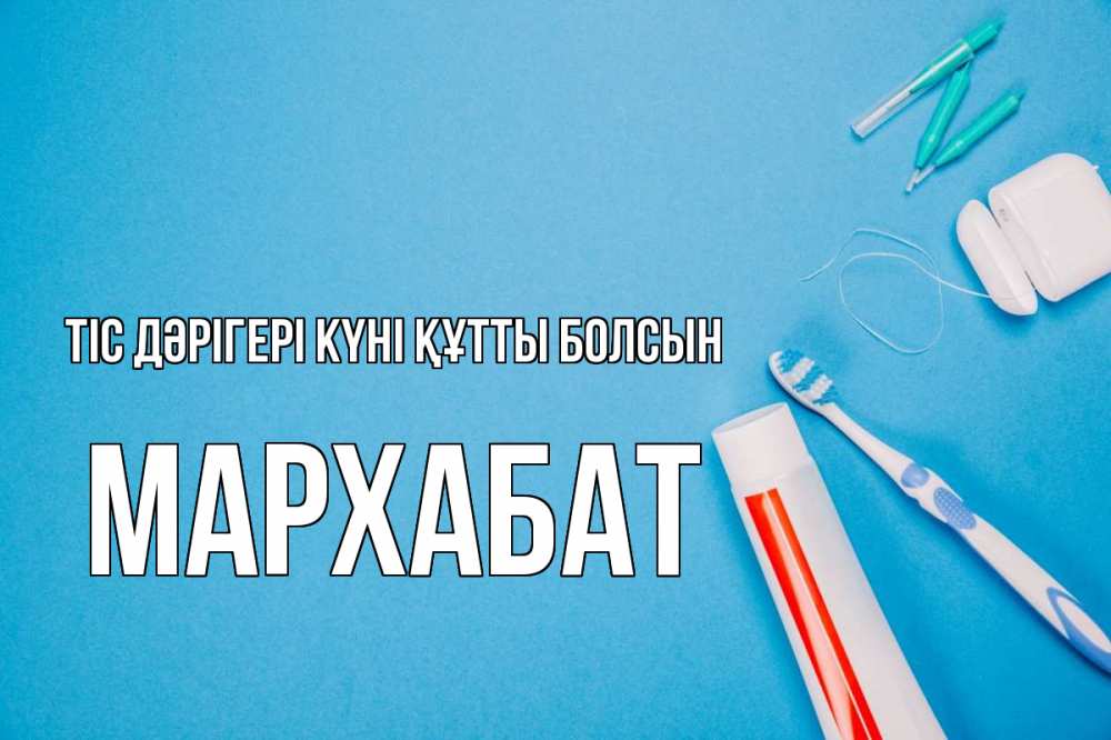 Күн сайын ашық хат с именем, МАРХАБАТ Тіс дәрігері күні құтты болсын с днем стоматолога Онлайн тегін жүктеп алу тілектері бар керемет карта 