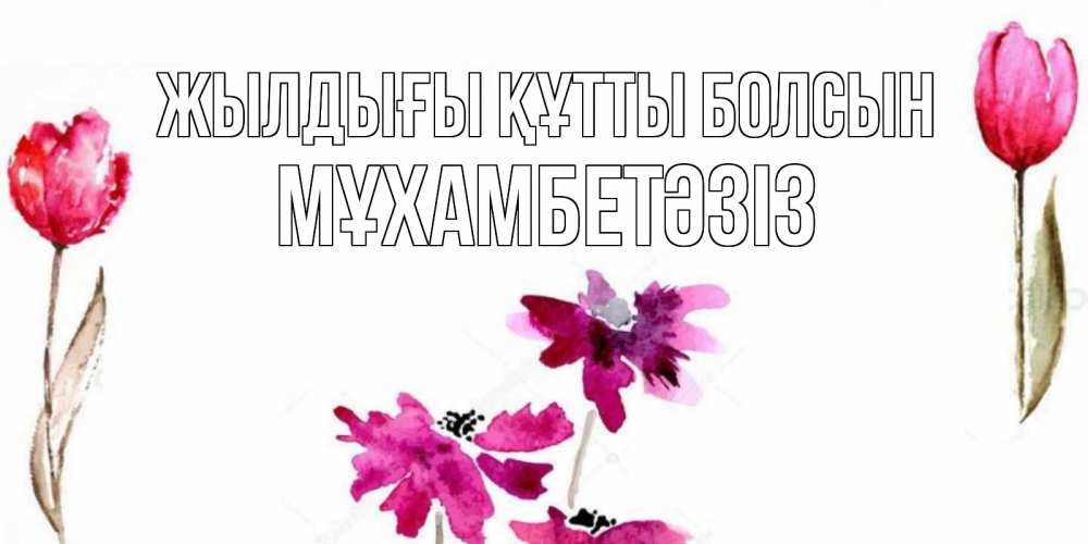Күн сайын ашық хат с именем, МҰХАМБЕТӘЗІЗ Жылдығы құтты болсын красные цветы нарисованные акварелью Онлайн тегін жүктеп алу тілектері бар керемет карта 