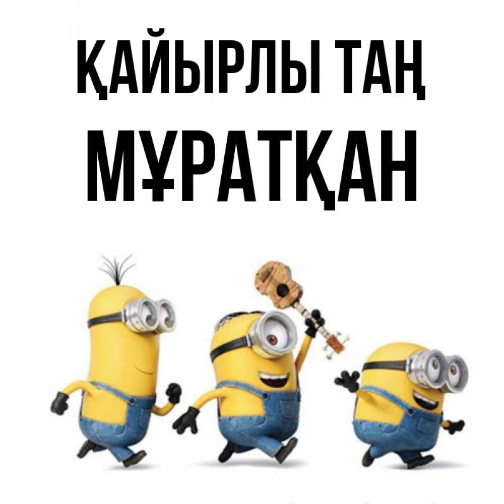 Күн сайын ашық хат с именем, Мұратқан Қайырлы таң миньоны и прекрасное утро Онлайн тегін жүктеп алу тілектері бар керемет карта 