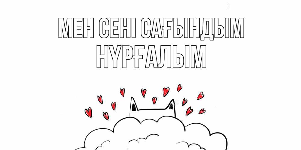 Күн сайын ашық хат с именем, НҮРҒАЛЫМ Мен сені сағындым котик скучает по тебе очень с сердечками Онлайн тегін жүктеп алу тілектері бар керемет карта 