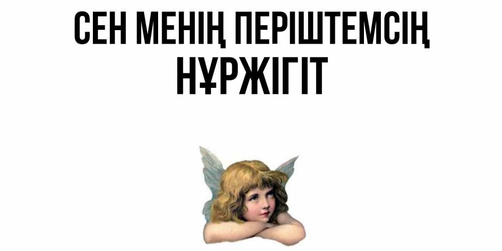 Күн сайын ашық хат с именем, НҰРЖІГІТ Сен менің періштемсің ангел Онлайн тегін жүктеп алу тілектері бар керемет карта 