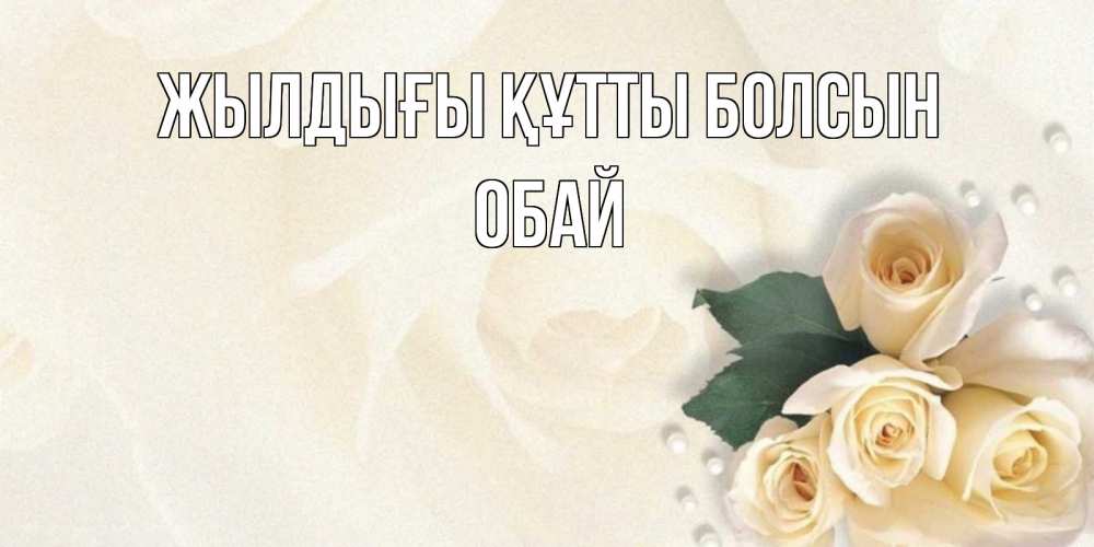 Күн сайын ашық хат с именем, ОБАЙ Жылдығы құтты болсын поздравления на день рождения с именем Онлайн тегін жүктеп алу тілектері бар керемет карта 