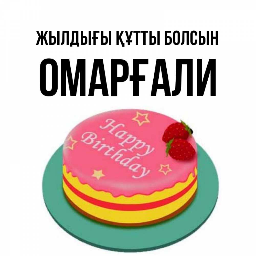 Күн сайын ашық хат с именем, ОМАРҒАЛИ Жылдығы құтты болсын торт, клубника, днюха Онлайн тегін жүктеп алу тілектері бар керемет карта 