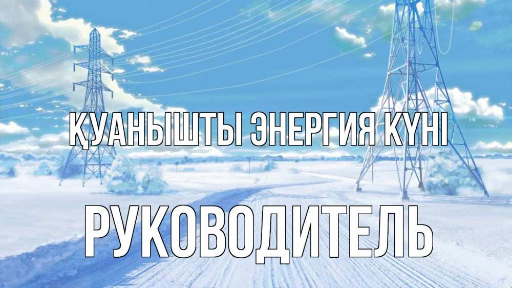 Күн сайын ашық хат с именем, Руководитель Қуанышты энергия күні Лэп зима снег Онлайн тегін жүктеп алу тілектері бар керемет карта 