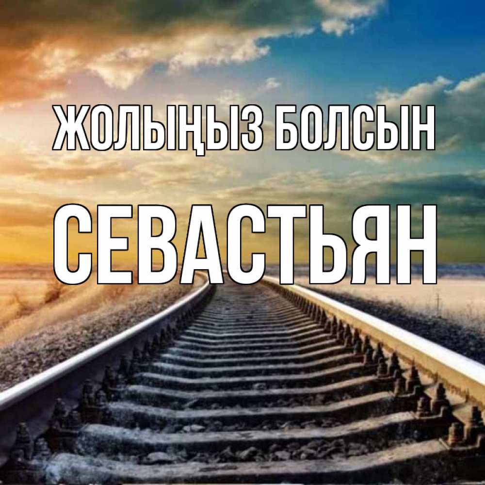 Күн сайын ашық хат с именем, Севастьян Жолыңыз болсын рельсы уходящие в даль Онлайн тегін жүктеп алу тілектері бар керемет карта 