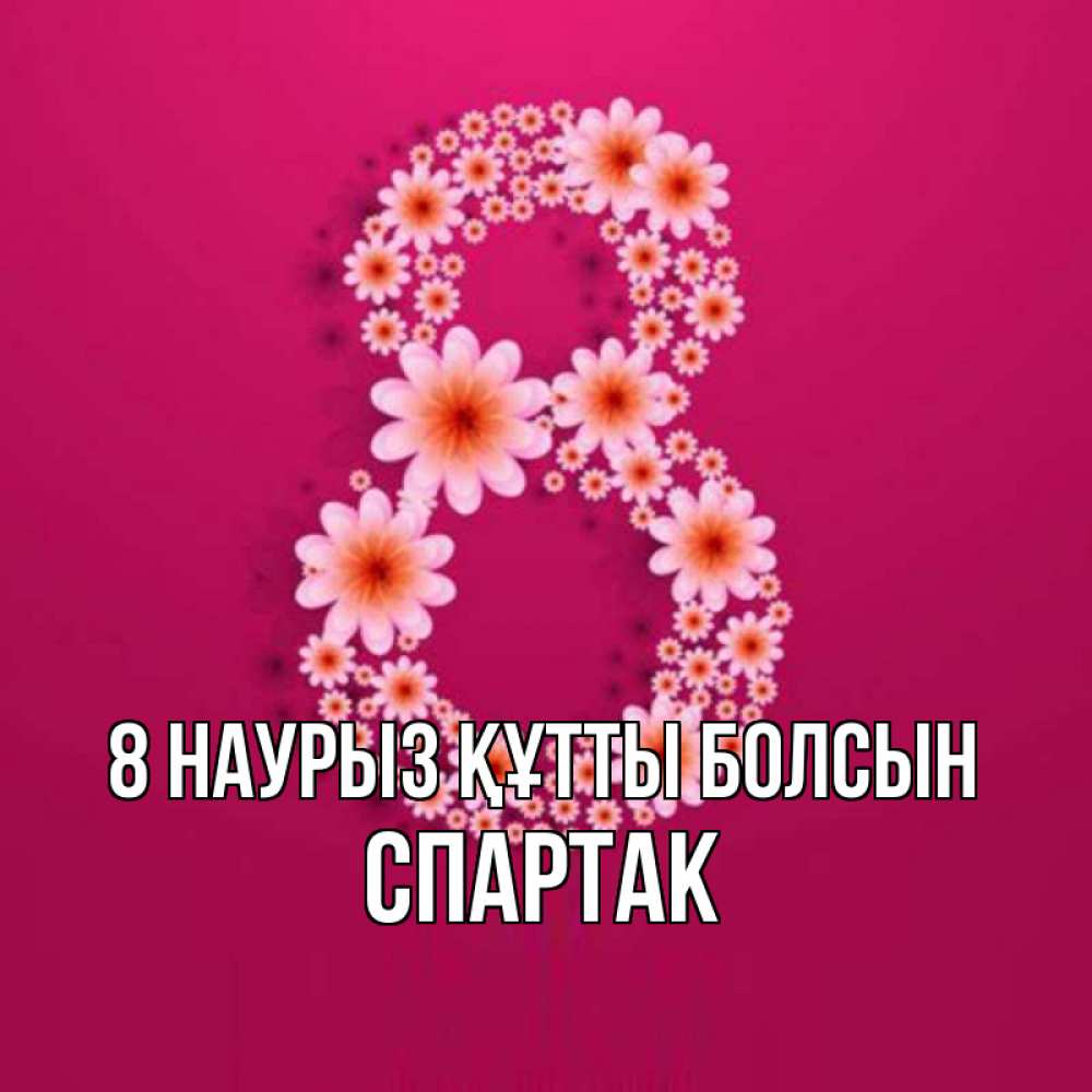 Күн сайын ашық хат с именем, Спартак 8 наурыз құтты болсын цветы в виде цифры восемь Онлайн тегін жүктеп алу тілектері бар керемет карта 