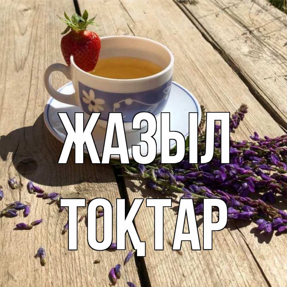 Күн сайын ашық хат с именем, ТОҚТАР Жазыл чай Онлайн тегін жүктеп алу тілектері бар керемет карта 