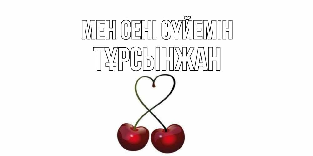 Күн сайын ашық хат с именем, ТҰРСЫНЖАН Мен сені сүйемін вишня Онлайн тегін жүктеп алу тілектері бар керемет карта 