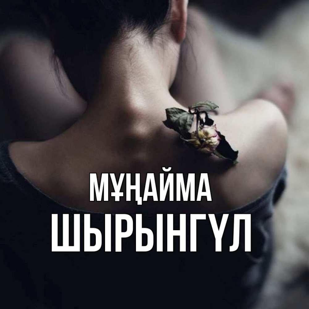 Күн сайын ашық хат с именем, ШЫРЫНГҮЛ Мұңайма девушка со спины Онлайн тегін жүктеп алу тілектері бар керемет карта 