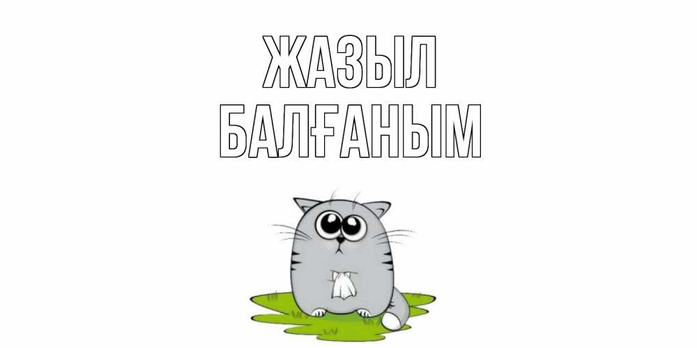 Күн сайын ашық хат с именем, БАЛҒАНЫМ Жазыл кот и открытки про выздоровление Онлайн тегін жүктеп алу тілектері бар керемет карта 
