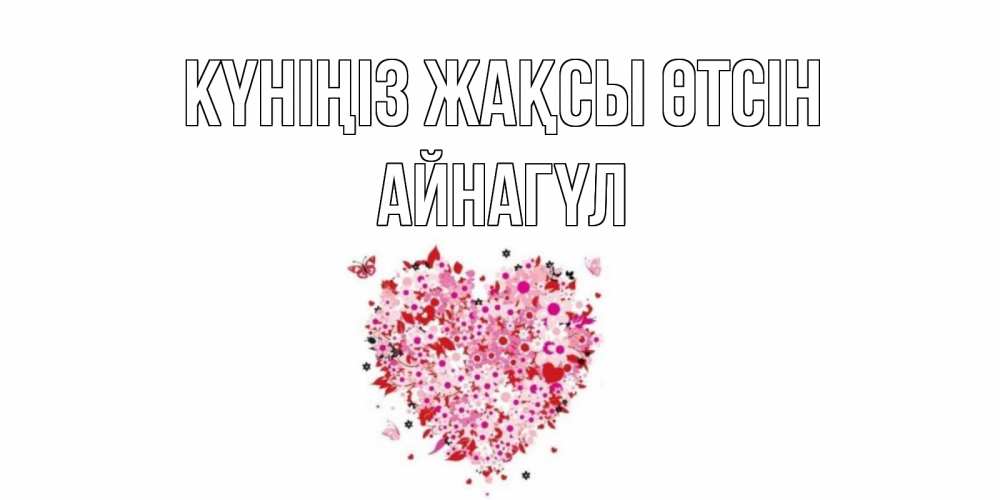 Күн сайын ашық хат с именем, АЙНАГҮЛ Күніңіз жақсы өтсін открытка на каждый день для любимой Онлайн тегін жүктеп алу тілектері бар керемет карта 