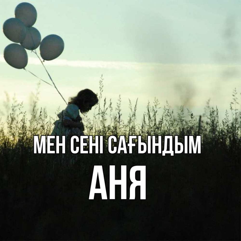 Күн сайын ашық хат с именем, Аня Мен сені сағындым приходи ко мне и давай дружить Онлайн тегін жүктеп алу тілектері бар керемет карта 