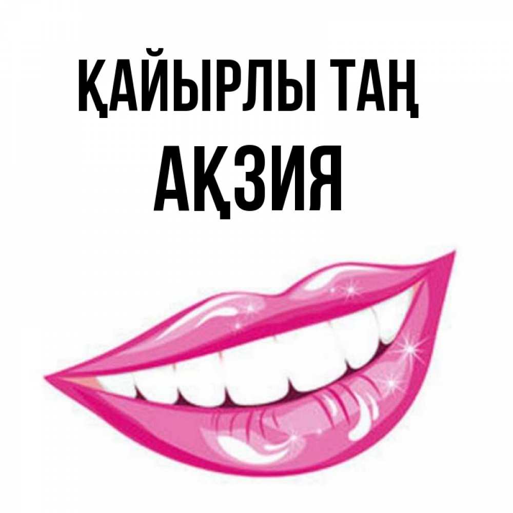 Күн сайын ашық хат с именем, Ақзия Қайырлы таң розовые губы и белые зубы Онлайн тегін жүктеп алу тілектері бар керемет карта 