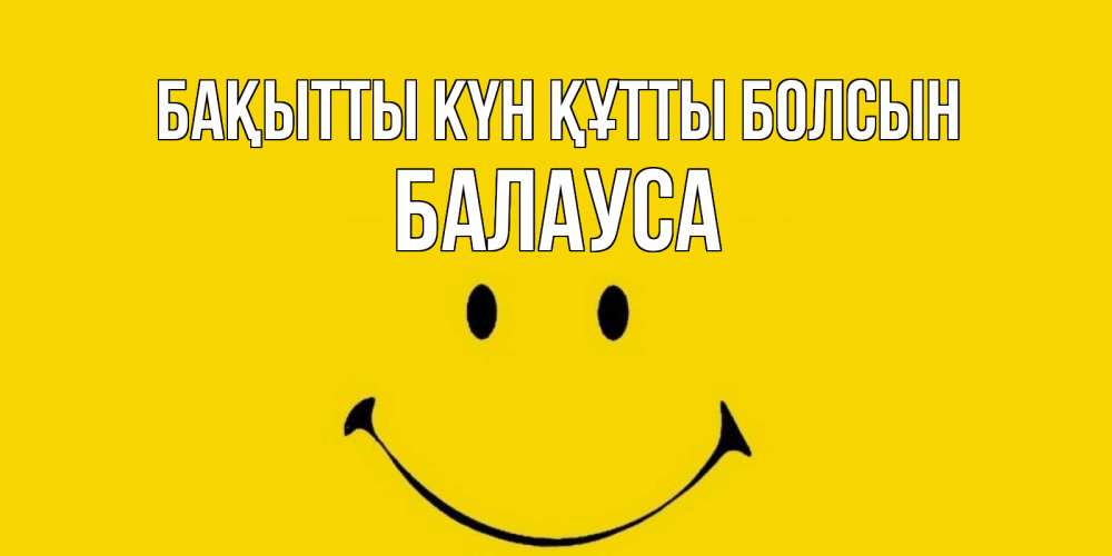 Күн сайын ашық хат с именем, БАЛАУСА Бақытты күн құтты болсын радость и улыбка Онлайн тегін жүктеп алу тілектері бар керемет карта 
