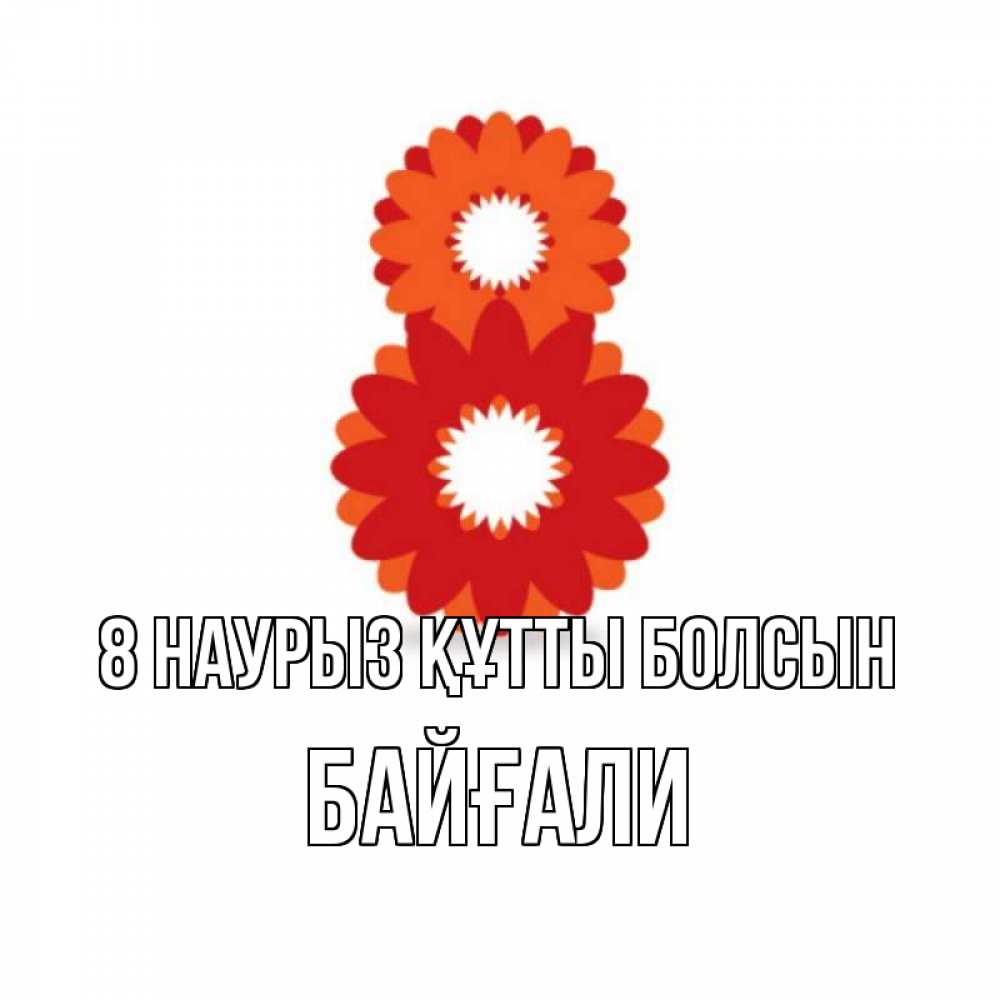Күн сайын ашық хат с именем, Байғали 8 наурыз құтты болсын восьмерка из лепестков Онлайн тегін жүктеп алу тілектері бар керемет карта 