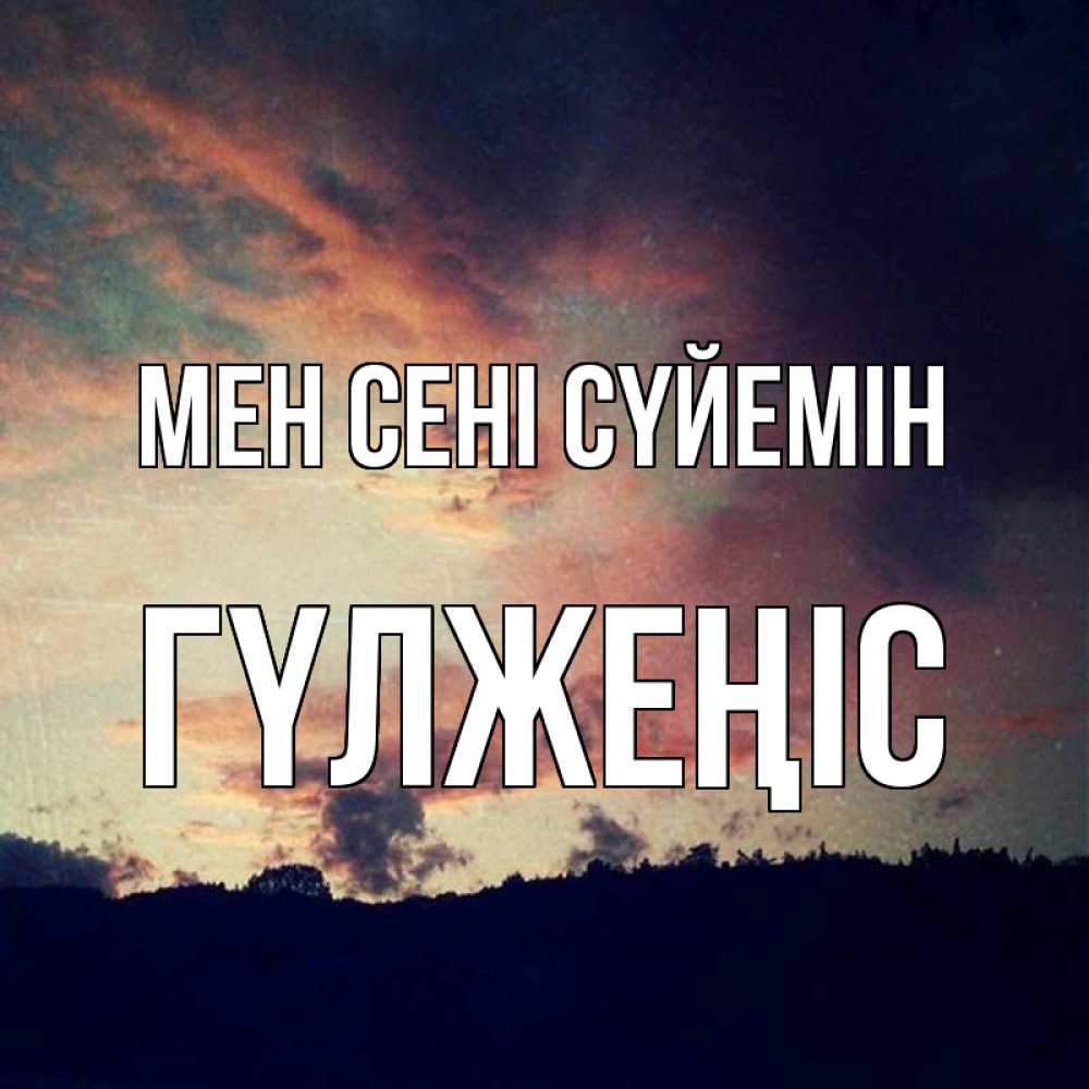 Күн сайын ашық хат с именем, ГҮЛЖЕҢІС Мен сені сүйемін закат Онлайн тегін жүктеп алу тілектері бар керемет карта 