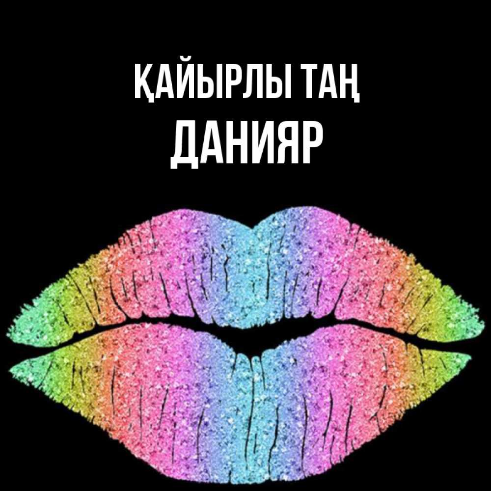 Күн сайын ашық хат с именем, Данияр Қайырлы таң радужные губы Онлайн тегін жүктеп алу тілектері бар керемет карта 