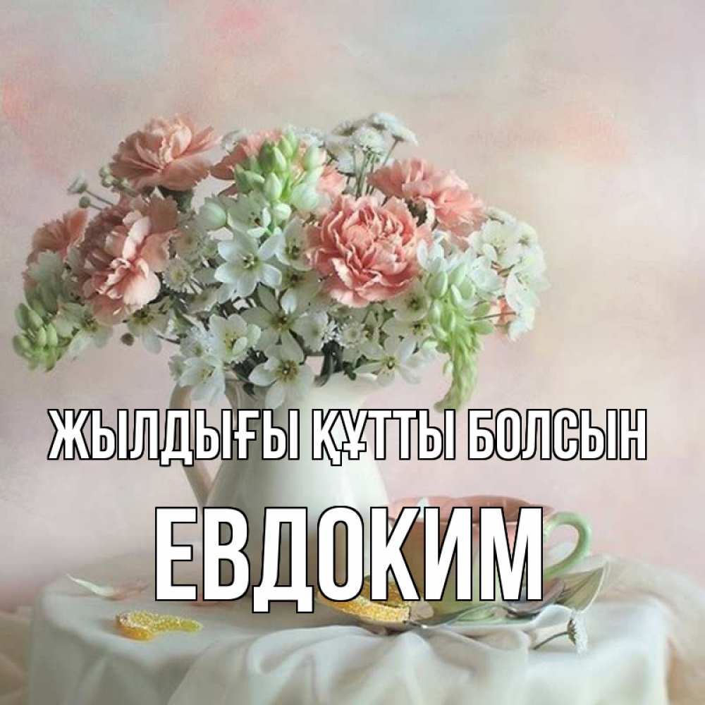 Күн сайын ашық хат с именем, Евдоким Жылдығы құтты болсын с цветами Онлайн тегін жүктеп алу тілектері бар керемет карта 