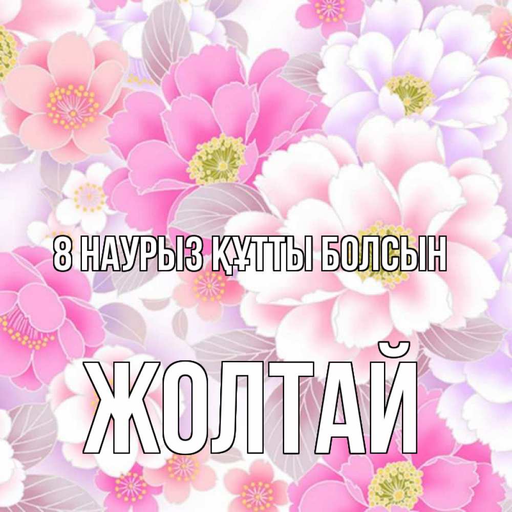 Күн сайын ашық хат с именем, Жолтай 8 наурыз құтты болсын для женщин Онлайн тегін жүктеп алу тілектері бар керемет карта 