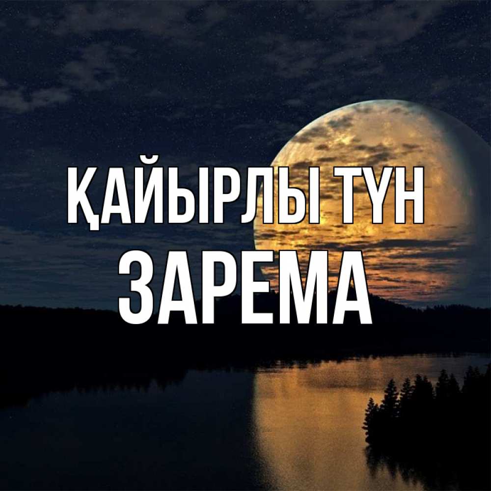 Күн сайын ашық хат с именем, ЗАРЕМА Қайырлы түн речка Онлайн тегін жүктеп алу тілектері бар керемет карта 