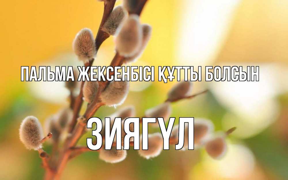 Күн сайын ашық хат с именем, ЗИЯГҮЛ Пальма жексенбісі құтты болсын верба Онлайн тегін жүктеп алу тілектері бар керемет карта 