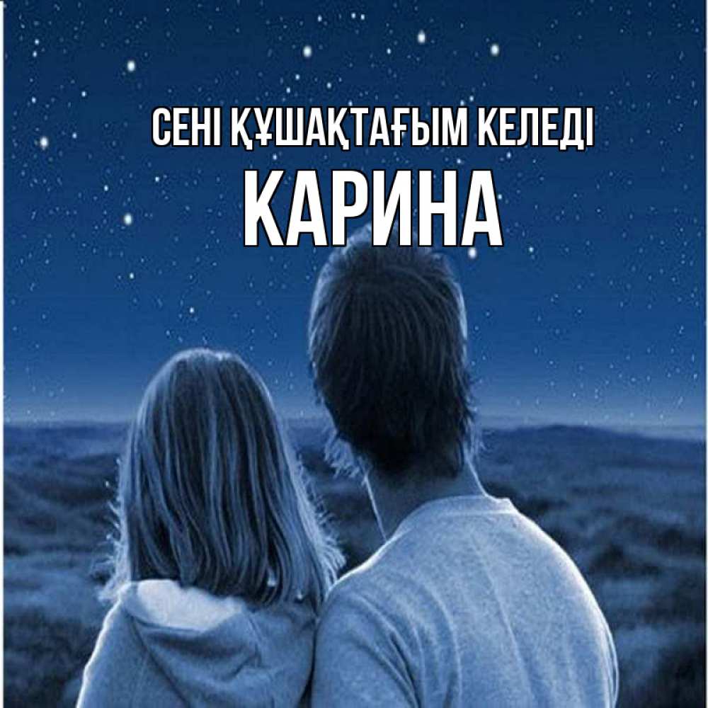 Күн сайын ашық хат с именем, Карина сені құшақтағым келеді парень с девушкой смотрят на звезды Онлайн тегін жүктеп алу тілектері бар керемет карта 