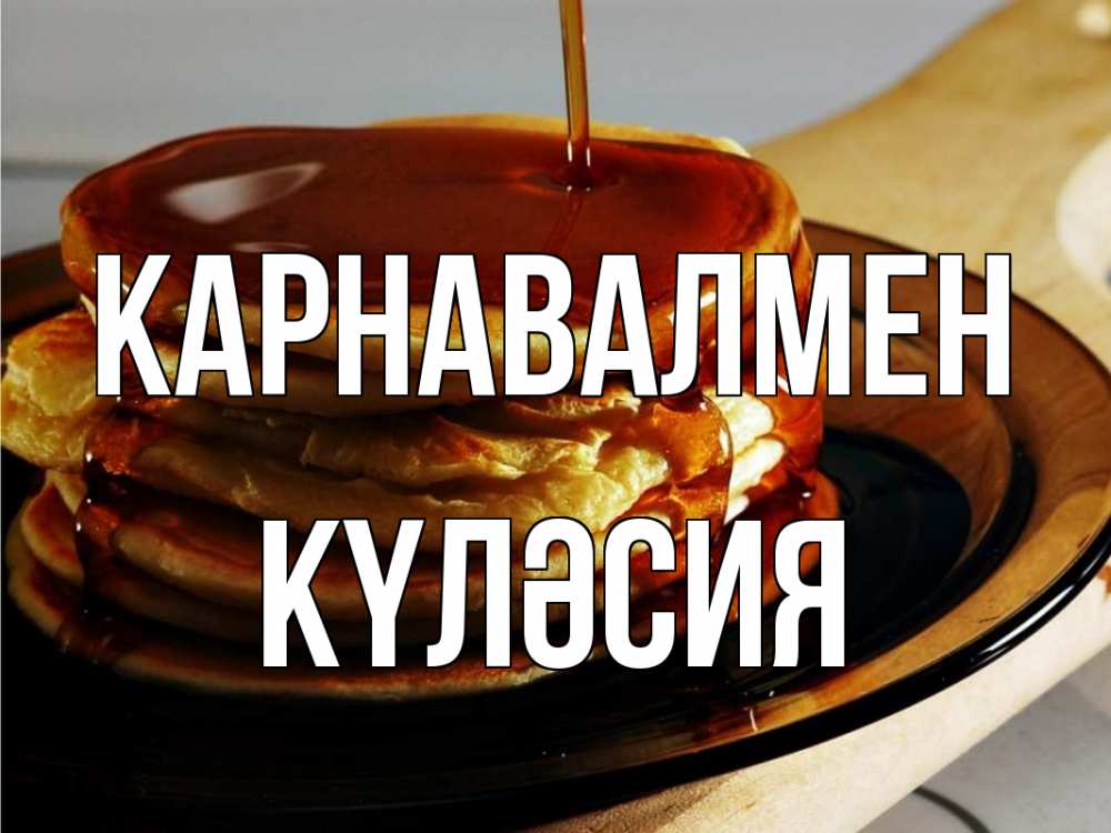 Күн сайын ашық хат с именем, КҮЛӘСИЯ Карнавалмен блины Онлайн тегін жүктеп алу тілектері бар керемет карта 