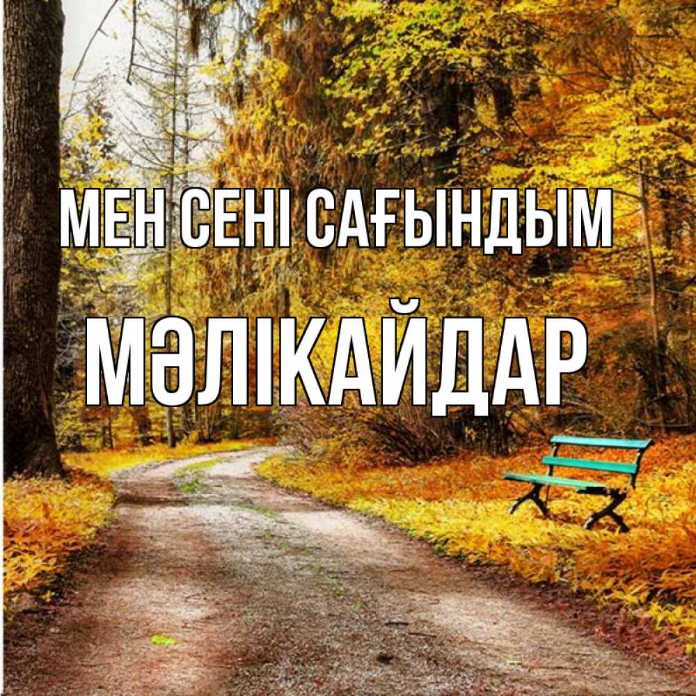 Күн сайын ашық хат с именем, МӘЛІКАЙДАР Мен сені сағындым зеленая лавочка и осенний лес Онлайн тегін жүктеп алу тілектері бар керемет карта 