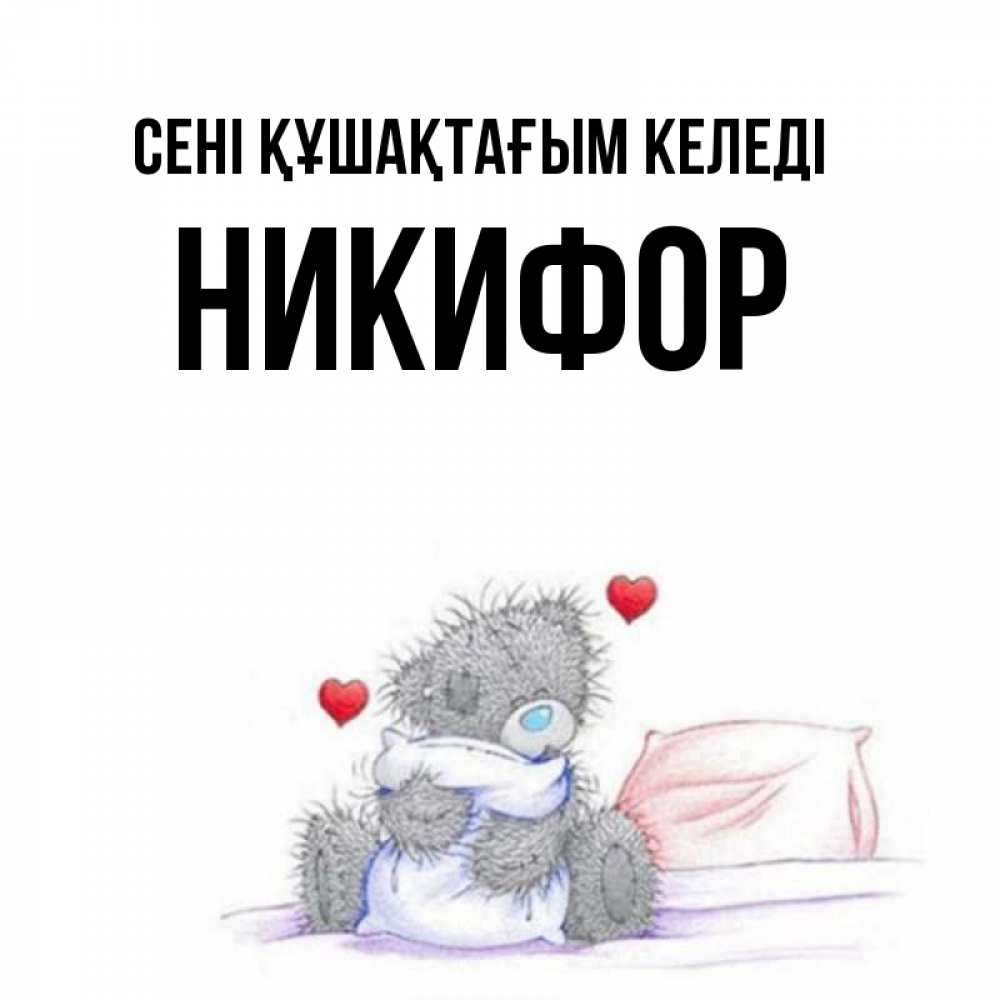 Күн сайын ашық хат с именем, Никифор сені құшақтағым келеді сердечки мишка Тедди и кроватка Онлайн тегін жүктеп алу тілектері бар керемет карта 