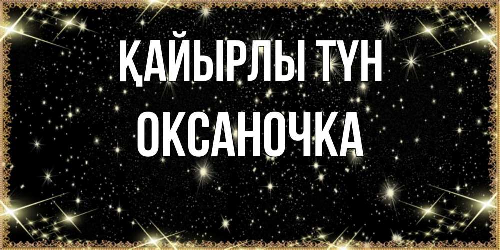Күн сайын ашық хат с именем, Оксаночка Қайырлы түн засыпаем под звездами Онлайн тегін жүктеп алу тілектері бар керемет карта 