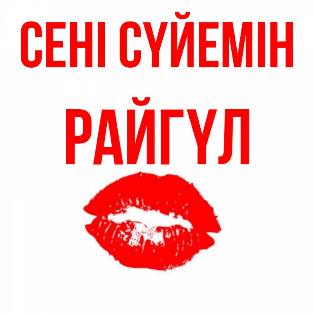 Күн сайын ашық хат с именем, РАЙГҮЛ Сені сүйемін помада и губы Онлайн тегін жүктеп алу тілектері бар керемет карта 